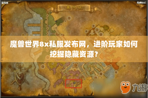 魔兽世界8x私服发布网，进阶玩家如何挖掘隐藏资源？