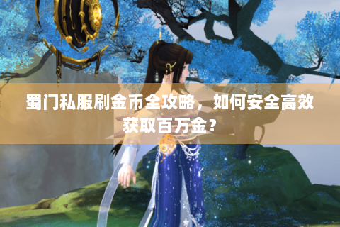 蜀门私服刷金币全攻略，如何安全高效获取百万金？