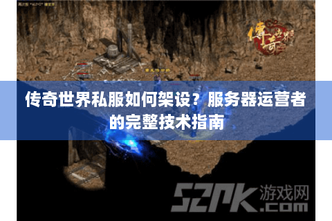 传奇世界私服如何架设？服务器运营者的完整技术指南