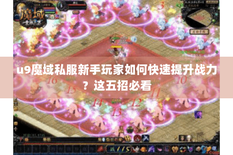 u9魔域私服新手玩家如何快速提升战力？这五招必看