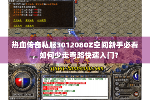 热血传奇私服3012080Z空间新手必看，如何少走弯路快速入门？