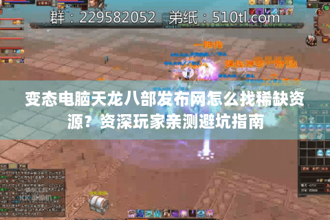 变态电脑天龙八部发布网怎么找稀缺资源？资深玩家亲测避坑指南