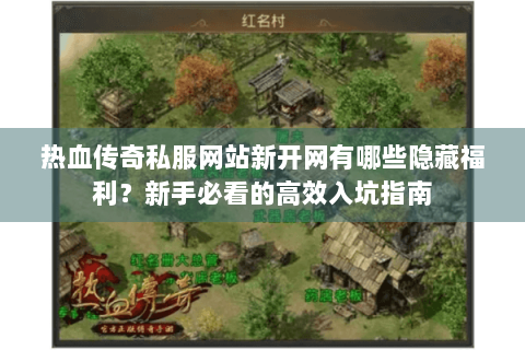 热血传奇私服网站新开网有哪些隐藏福利？新手必看的高效入坑指南