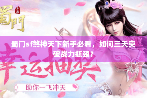 蜀门sf煞神天下新手必看，如何三天突破战力瓶颈？