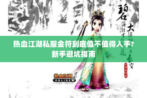 热血江湖私服金符到底值不值得入手？新手避坑指南