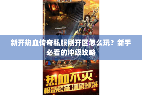 新开热血传奇私服刚开区怎么玩？新手必看的冲级攻略