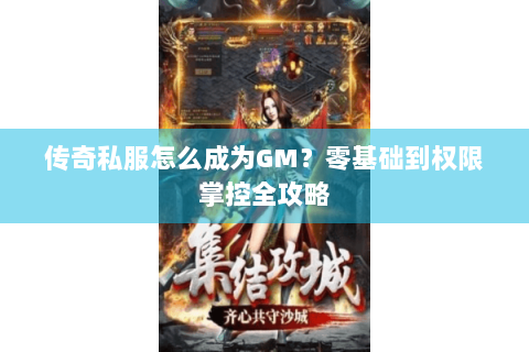 传奇私服怎么成为GM？零基础到权限掌控全攻略