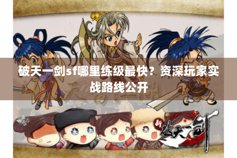 破天一剑sf哪里练级最快？资深玩家实战路线公开