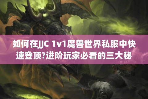 如何在JJC 1v1魔兽世界私服中快速登顶?进阶玩家必看的三大秘籍