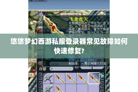 悠悠梦幻西游私服登录器常见故障如何快速修复?