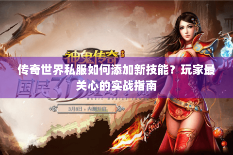 传奇世界私服如何添加新技能？玩家最关心的实战指南