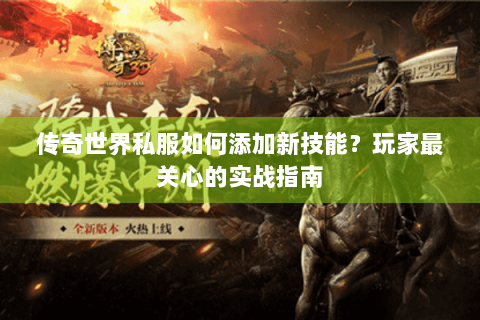 传奇世界私服如何添加新技能？玩家最关心的实战指南