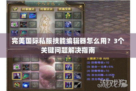 完美国际私服技能编辑器怎么用？3个关键问题解决指南