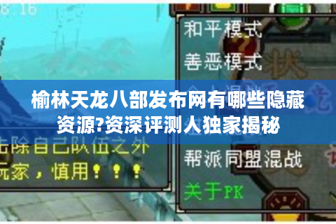 榆林天龙八部发布网有哪些隐藏资源?资深评测人独家揭秘
