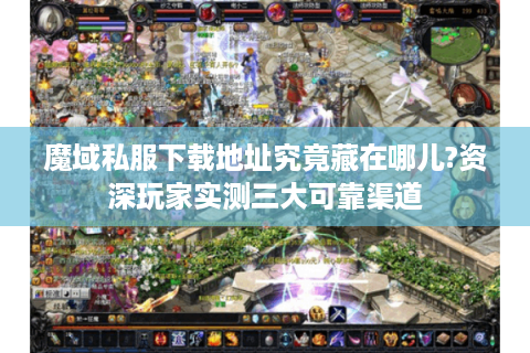 魔域私服下载地址究竟藏在哪儿?资深玩家实测三大可靠渠道
