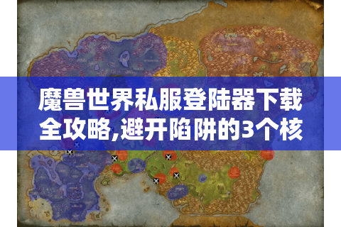 魔兽世界私服登陆器下载全攻略,避开陷阱的3个核心技巧