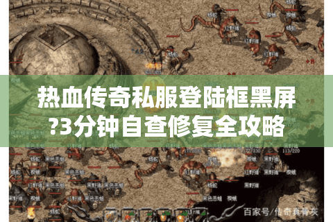 热血传奇私服登陆框黑屏?3分钟自查修复全攻略