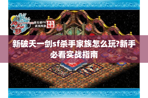 新破天一剑sf杀手家族怎么玩?新手必看实战指南