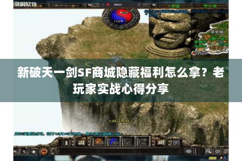 新破天一剑SF商城隐藏福利怎么拿？老玩家实战心得分享