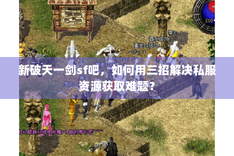 新破天一剑sf吧，如何用三招解决私服资源获取难题？
