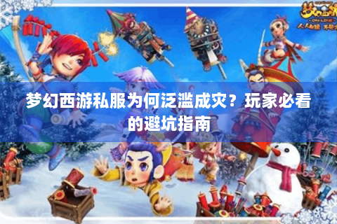 梦幻西游私服为何泛滥成灾？玩家必看的避坑指南