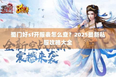 蜀门好sf开服表怎么查？2025最新私服攻略大全
