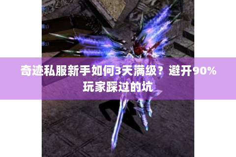 奇迹私服新手如何3天满级？避开90%玩家踩过的坑