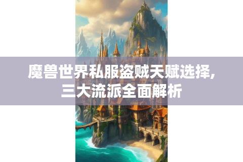 魔兽世界私服盗贼天赋选择,三大流派全面解析