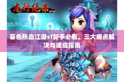 暮色热血江湖sf新手必看，三大痛点解决与速成指南