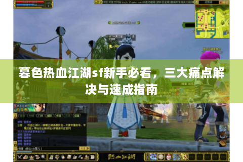 暮色热血江湖sf新手必看，三大痛点解决与速成指南