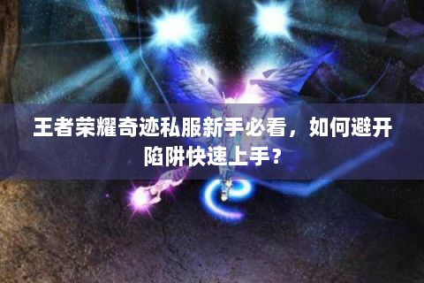 王者荣耀奇迹私服新手必看，如何避开陷阱快速上手？