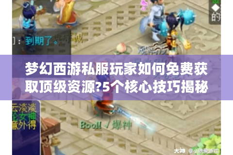 梦幻西游私服玩家如何免费获取顶级资源?5个核心技巧揭秘