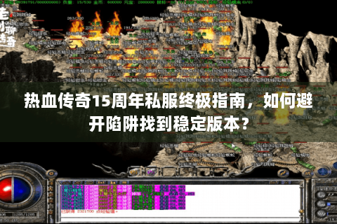 热血传奇15周年私服终极指南，如何避开陷阱找到稳定版本？