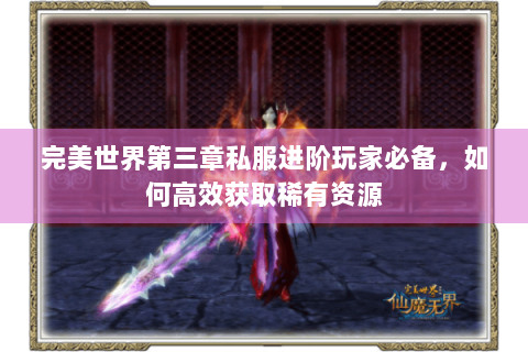 完美世界第三章私服进阶玩家必备，如何高效获取稀有资源