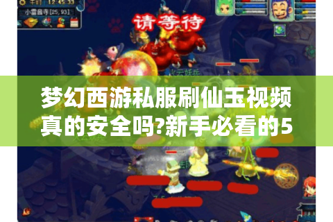 梦幻西游私服刷仙玉视频真的安全吗?新手必看的5大避坑指南