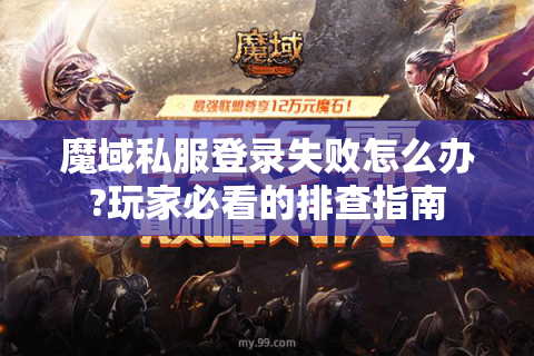 魔域私服登录失败怎么办?玩家必看的排查指南