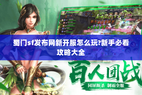 蜀门sf发布网新开服怎么玩?新手必看攻略大全