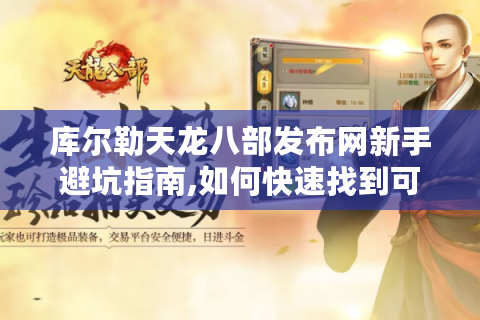 库尔勒天龙八部发布网新手避坑指南,如何快速找到可靠资源?