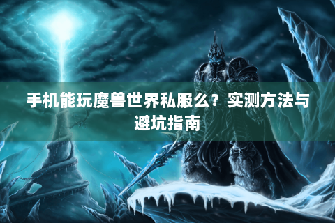 手机能玩魔兽世界私服么？实测方法与避坑指南