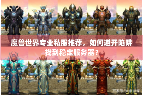魔兽世界专业私服推荐，如何避开陷阱找到稳定服务器？