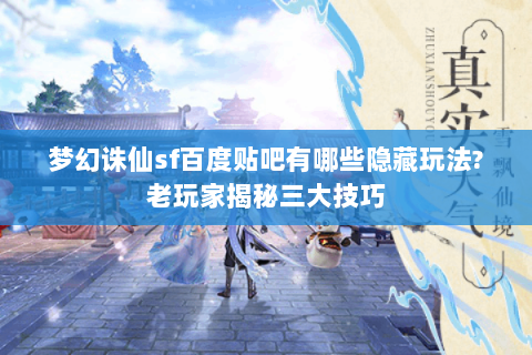 梦幻诛仙sf百度贴吧有哪些隐藏玩法?老玩家揭秘三大技巧
