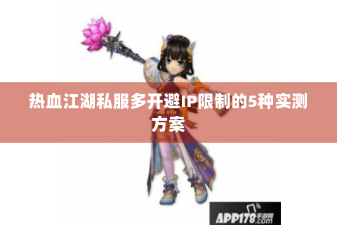 热血江湖私服多开避IP限制的5种实测方案