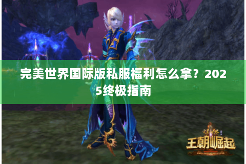 完美世界国际版私服福利怎么拿？2025终极指南