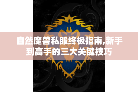 自然魔兽私服终极指南,新手到高手的三大关键技巧