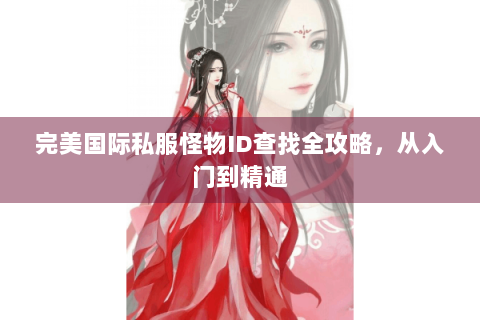 完美国际私服怪物ID查找全攻略，从入门到精通