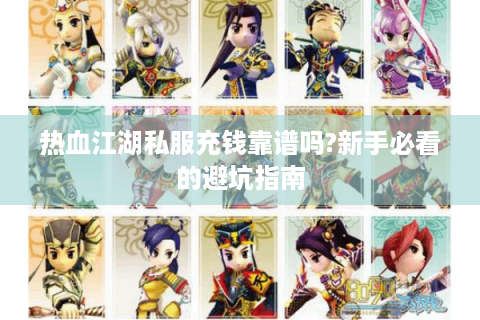 热血江湖私服充钱靠谱吗?新手必看的避坑指南