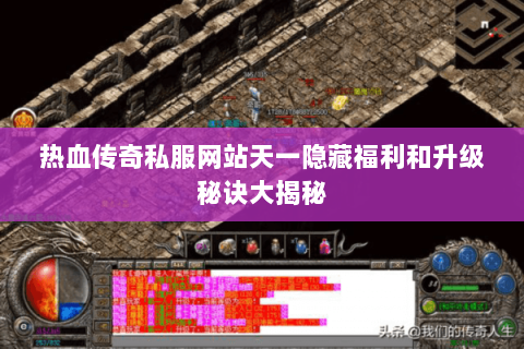 热血传奇私服网站天一隐藏福利和升级秘诀大揭秘