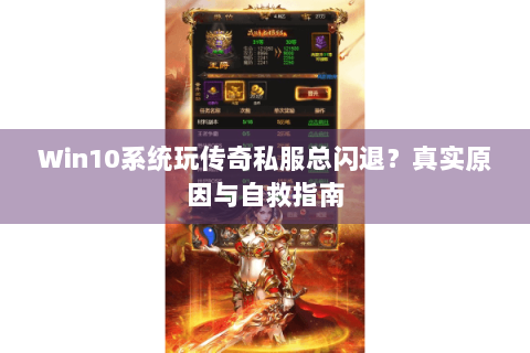 Win10系统玩传奇私服总闪退？真实原因与自救指南