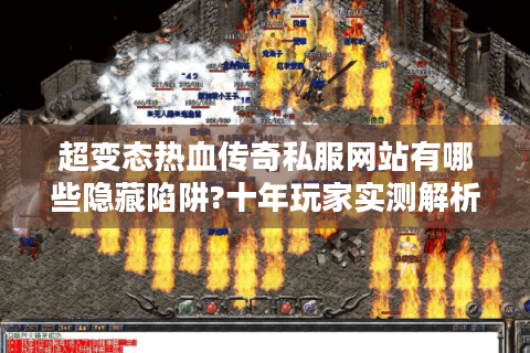 超变态热血传奇私服网站有哪些隐藏陷阱?十年玩家实测解析