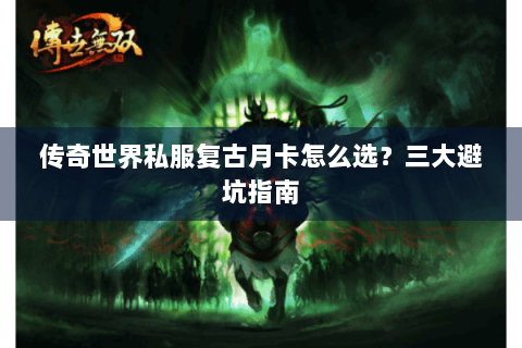 传奇世界私服复古月卡怎么选？三大避坑指南
